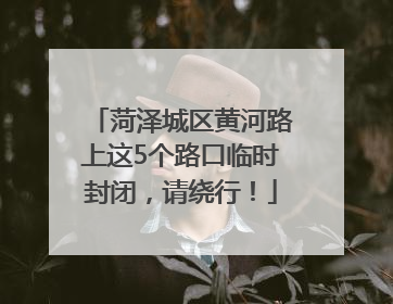 菏泽城区黄河路上这5个路口临时封闭，请绕行！