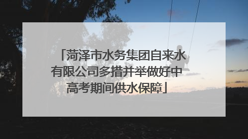 菏泽市水务集团自来水有限公司多措并举做好中高考期间供水保障