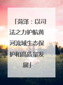 菏泽：以司法之力护航黄河流域生态保护和高质量发展