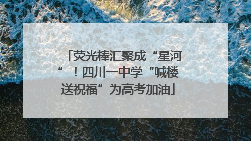 荧光棒汇聚成“星河”！四川一中学“喊楼送祝福”为高考加油