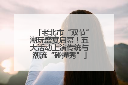 老北市“双节”潮玩盛宴启幕！五大活动上演传统与潮流“碰撞秀”