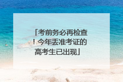 考前务必再检查！今年丢准考证的高考生已出现