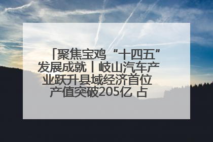聚焦宝鸡“十四五”发展成就丨岐山汽车产业跃升县域经济首位 产值突破205亿 占规上工业75%
