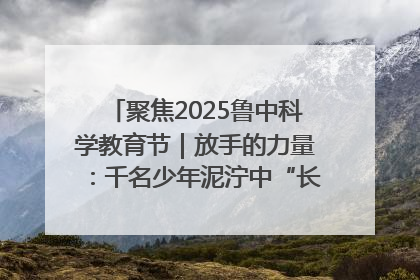 聚焦2025鲁中科学教育节｜放手的力量：千名少年泥泞中“长出勇敢翅膀”