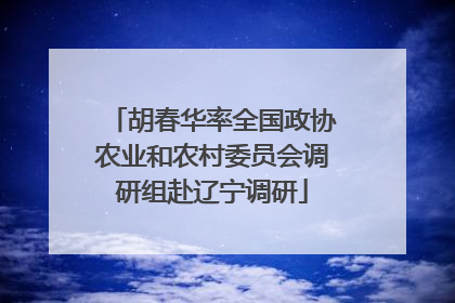 胡春华率全国政协农业和农村委员会调研组赴辽宁调研