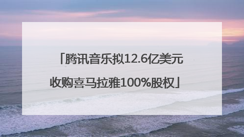腾讯音乐拟12.6亿美元收购喜马拉雅100%股权