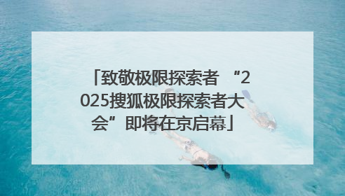 致敬极限探索者 “2025搜狐极限探索者大会”即将在京启幕