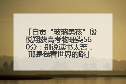 自贡“玻璃男孩”殷悦翔获高考物理类560分：别说读书太苦，那是我看世界的路