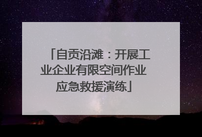自贡沿滩：开展工业企业有限空间作业应急救援演练