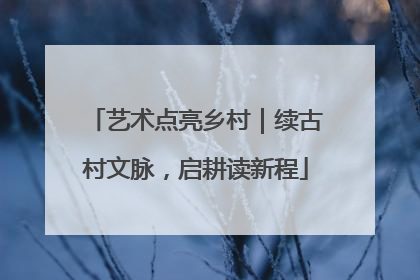 艺术点亮乡村｜续古村文脉，启耕读新程