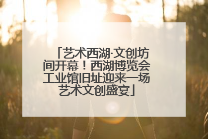 艺术西湖·文创坊间开幕！西湖博览会工业馆旧址迎来一场艺术文创盛宴
