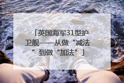 英国海军31型护卫舰——从做“减法”到做“加法”
