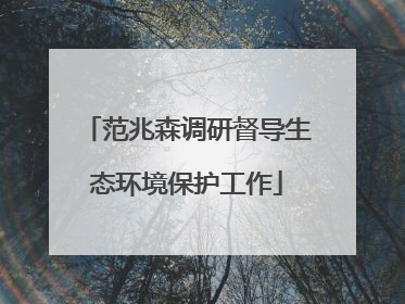 范兆森调研督导生态环境保护工作
