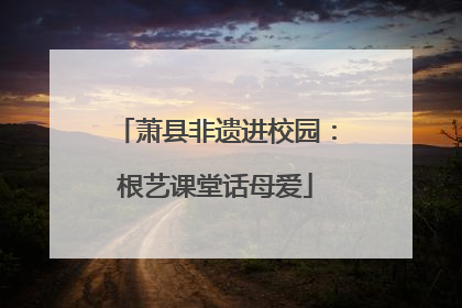 萧县非遗进校园：根艺课堂话母爱