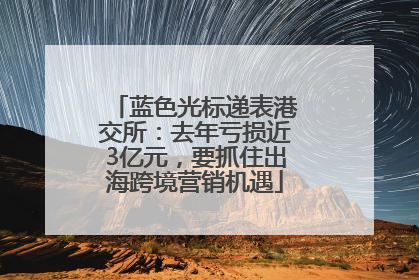 蓝色光标递表港交所：去年亏损近3亿元，要抓住出海跨境营销机遇