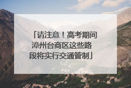 请注意！高考期间 漳州台商区这些路段将实行交通管制