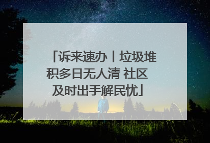诉来速办丨垃圾堆积多日无人清 社区及时出手解民忧