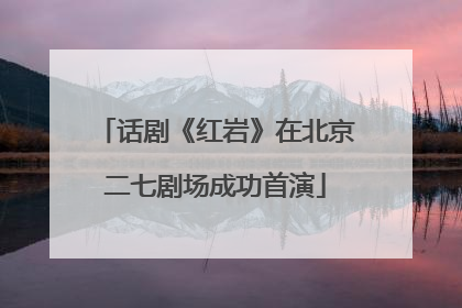 话剧《红岩》在北京二七剧场成功首演