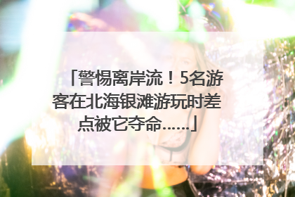 警惕离岸流！5名游客在北海银滩游玩时差点被它夺命……