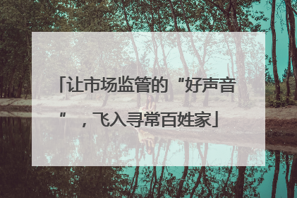 让市场监管的“好声音”，飞入寻常百姓家