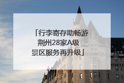 行李寄存助畅游 荆州28家A级景区服务再升级