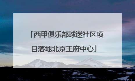 西甲俱乐部球迷社区项目落地北京王府中心