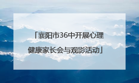 襄阳市36中开展心理健康家长会与观影活动