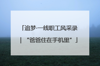 追梦·一线职工风采录｜“爸爸住在手机里”