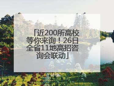 近200所高校等你来询！26日全省11地高招咨询会联动