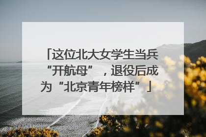 这位北大女学生当兵“开航母”，退役后成为“北京青年榜样”