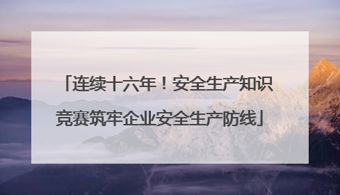 连续十六年！安全生产知识竞赛筑牢企业安全生产防线
