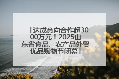 达成意向合作超3000万元！2025山东省食品、农产品外贸优品购物节闭幕