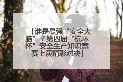 谁是最强“安全大脑”？第四届“杭环杯”安全生产知识竞赛上演精彩对决
