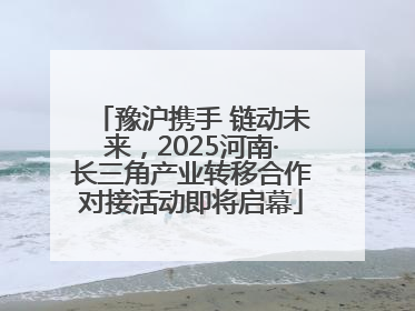 豫沪携手 链动未来，2025河南·长三角产业转移合作对接活动即将启幕