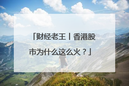 财经老王丨香港股市为什么这么火？