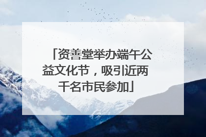 资善堂举办端午公益文化节，吸引近两千名市民参加