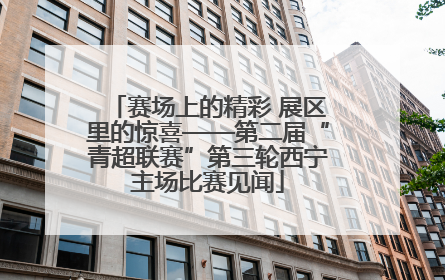 赛场上的精彩 展区里的惊喜——第二届“青超联赛”第三轮西宁主场比赛见闻