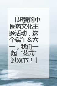 超赞的中医药文化主题活动，这个端午＆六一，我们一起“花式”过双节！