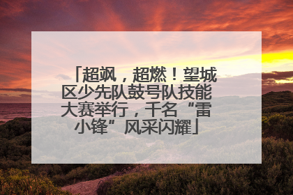 超飒，超燃！望城区少先队鼓号队技能大赛举行，千名“雷小锋”风采闪耀