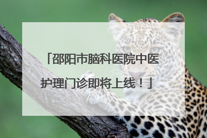 邵阳市脑科医院中医护理门诊即将上线！