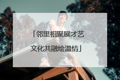 邻里相聚展才艺 文化共融绘温情