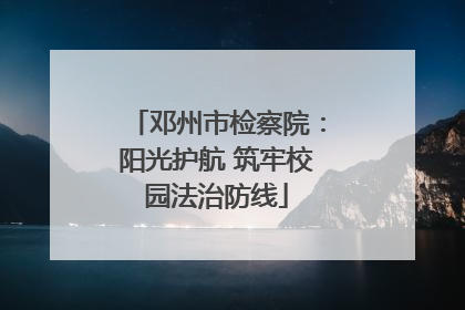 邓州市检察院：阳光护航 筑牢校园法治防线