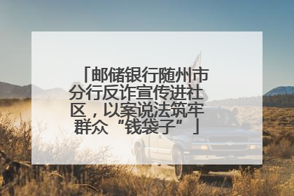 邮储银行随州市分行反诈宣传进社区，以案说法筑牢群众“钱袋子”