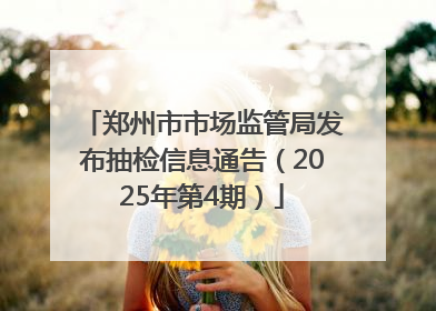 郑州市市场监管局发布抽检信息通告（2025年第4期）