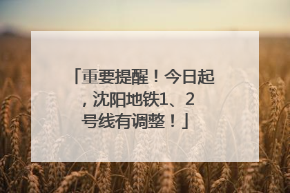 重要提醒！今日起，沈阳地铁1、2 号线有调整！