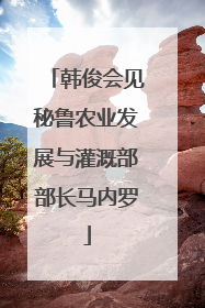 韩俊会见秘鲁农业发展与灌溉部部长马内罗