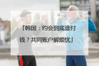 韩国：约会到底谁付钱？共同账户解烦忧