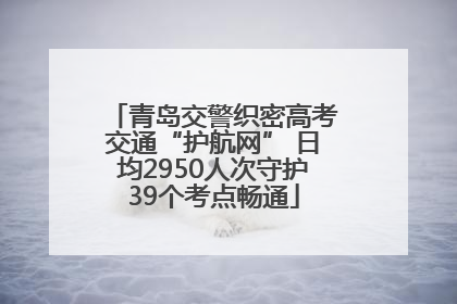 青岛交警织密高考交通“护航网” 日均2950人次守护39个考点畅通