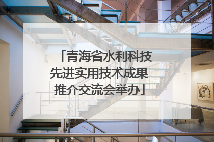 青海省水利科技先进实用技术成果推介交流会举办