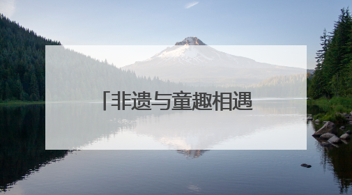 非遗与童趣相遇 雅安端午文旅市场供需两旺